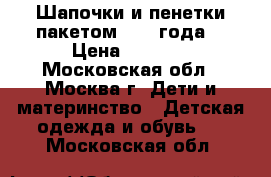 Шапочки и пенетки пакетом(0-1.5года) › Цена ­ 1 000 - Московская обл., Москва г. Дети и материнство » Детская одежда и обувь   . Московская обл.